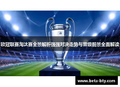 欧冠联赛淘汰赛全景解析强强对决走势与晋级前景全面解读