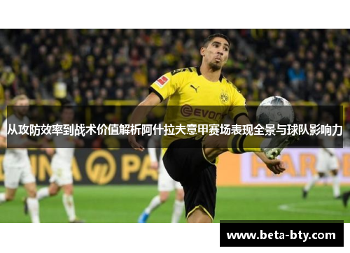 从攻防效率到战术价值解析阿什拉夫意甲赛场表现全景与球队影响力 从攻防效率到战术价值解析阿什拉夫意甲赛场表现全景与球队影响力