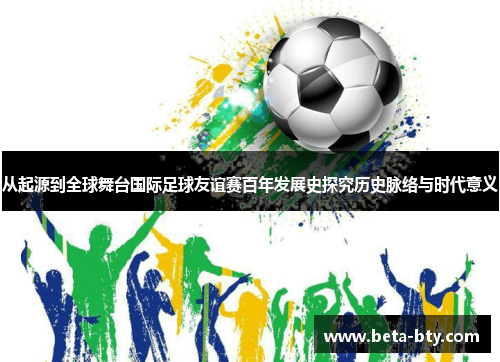 从起源到全球舞台国际足球友谊赛百年发展史探究历史脉络与时代意义