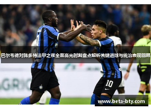 巴尔韦德对阵多特法甲之夜全面高光时刻盘点解析关键进球与统治表现回顾 巴尔韦德对阵多特法甲之夜全面高光时刻盘点解析关键进球与统治表现回顾