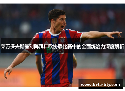 莱万多夫斯基对阵拜仁欧协联比赛中的全面统治力深度解析