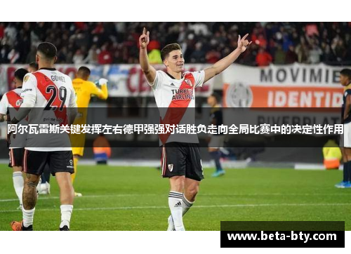 阿尔瓦雷斯关键发挥左右德甲强强对话胜负走向全局比赛中的决定性作用
