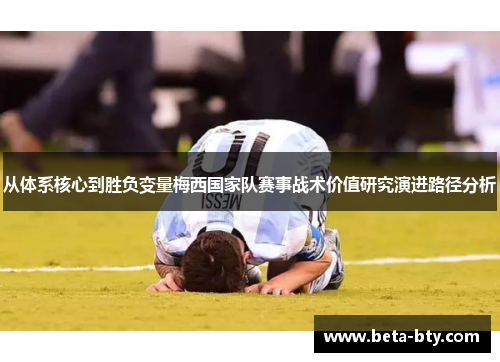 从体系核心到胜负变量梅西国家队赛事战术价值研究演进路径分析 从体系核心到胜负变量梅西国家队赛事战术价值研究演进路径分析