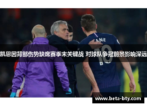 凯恩因背部伤势缺席赛季末关键战 对球队争冠前景影响深远