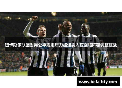 纽卡斯尔联因财务公平规则压力被迫卖人或面临阵容调整挑战