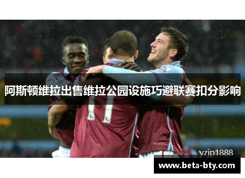 阿斯顿维拉出售维拉公园设施巧避联赛扣分影响