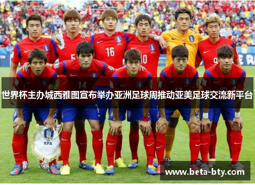 世界杯主办城西雅图宣布举办亚洲足球周推动亚美足球交流新平台